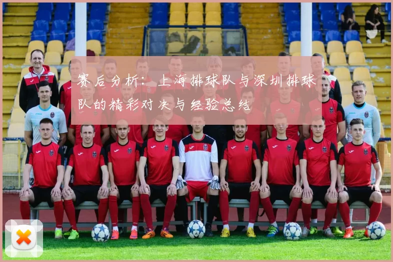赛后分析：上海排球队与深圳排球队的精彩对决与经验总结