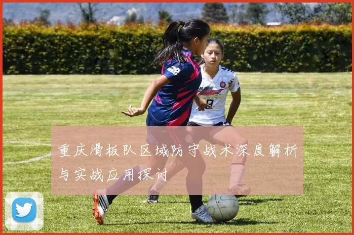 重庆滑板队区域防守战术深度解析与实战应用探讨