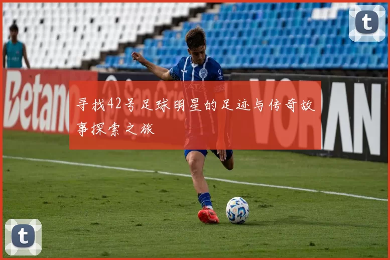 寻找42号足球明星的足迹与传奇故事探索之旅