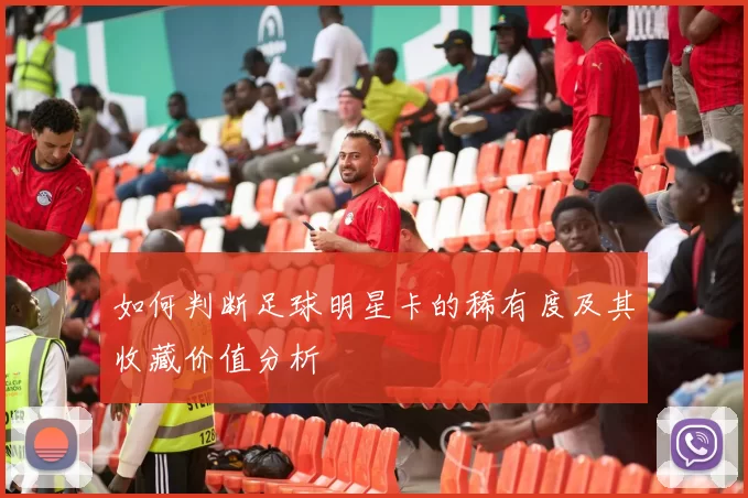 如何判断足球明星卡的稀有度及其收藏价值分析