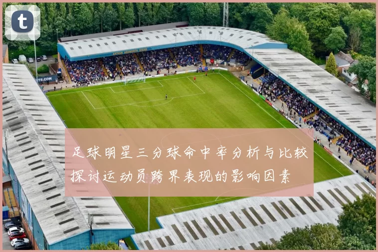 足球明星三分球命中率分析与比较探讨运动员跨界表现的影响因素
