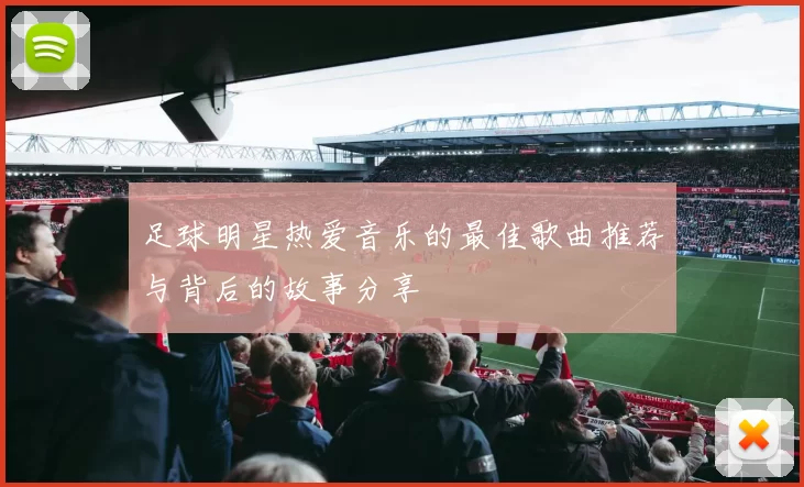 足球明星热爱音乐的最佳歌曲推荐与背后的故事分享