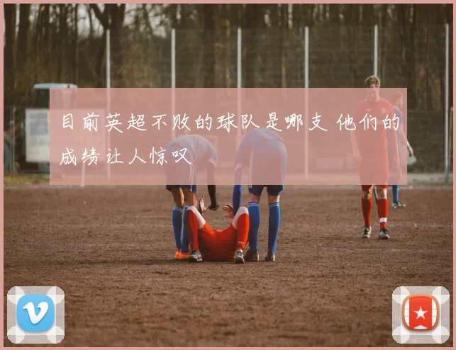 目前英超不败的球队是哪支 他们的成绩让人惊叹