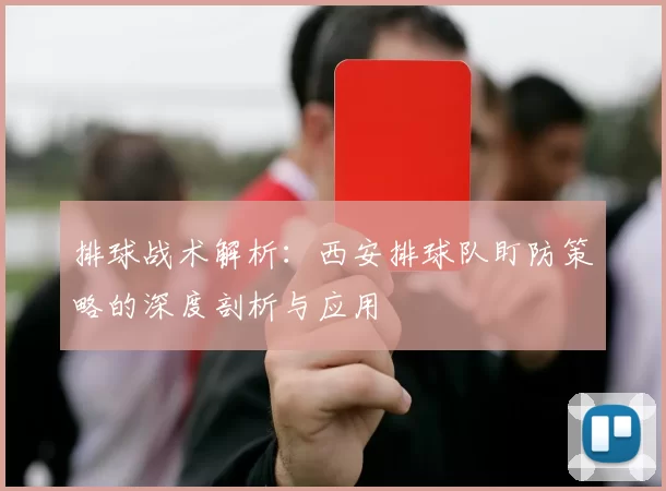 排球战术解析：西安排球队盯防策略的深度剖析与应用