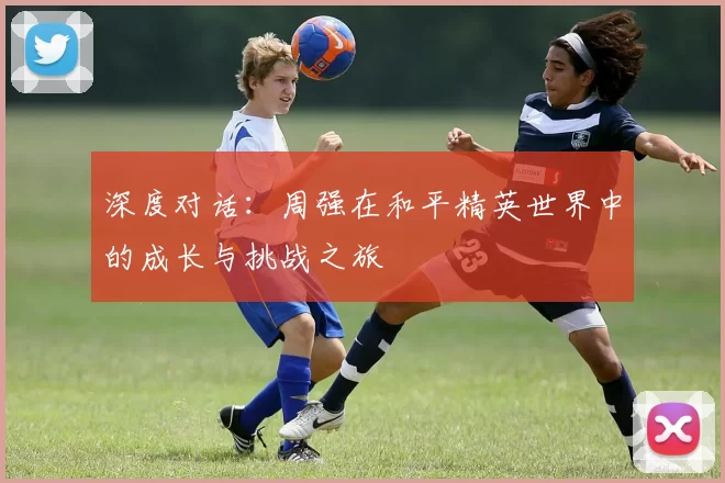 深度对话：周强在和平精英世界中的成长与挑战之旅