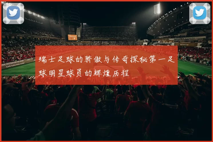 瑞士足球的骄傲与传奇探秘第一足球明星球员的辉煌历程