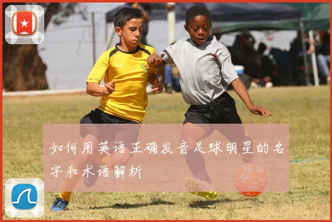如何用英语正确发音足球明星的名字和术语解析
