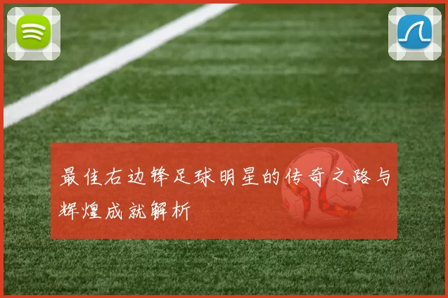 最佳右边锋足球明星的传奇之路与辉煌成就解析