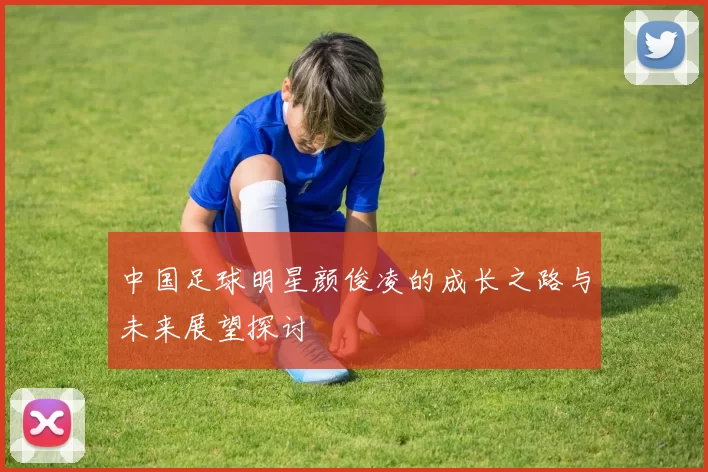 中国足球明星颜俊凌的成长之路与未来展望探讨