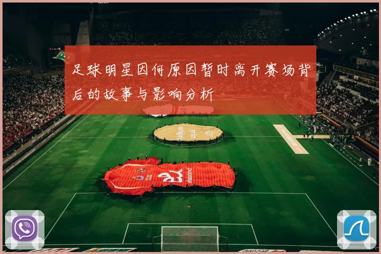 足球明星因何原因暂时离开赛场背后的故事与影响分析