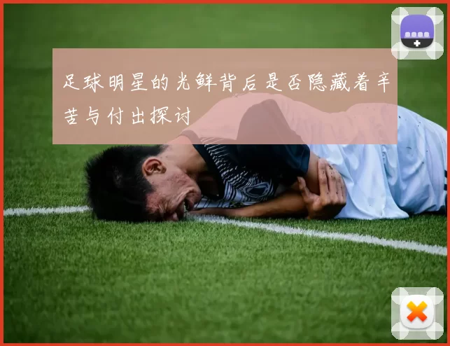 足球明星的光鲜背后是否隐藏着辛苦与付出探讨
