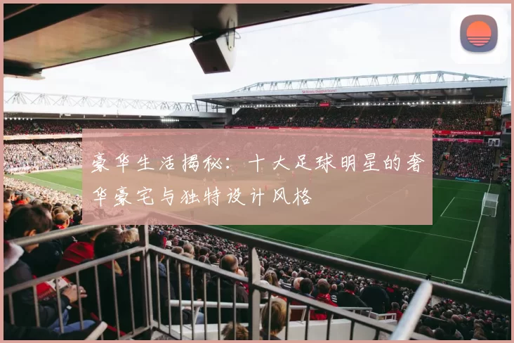 豪华生活揭秘：十大足球明星的奢华豪宅与独特设计风格
