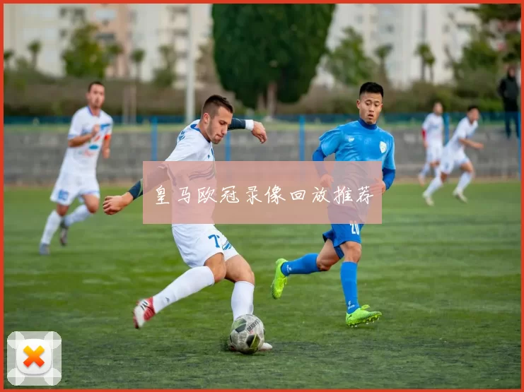 皇马欧冠录像回放推荐