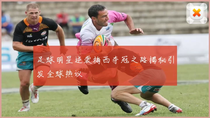 足球明星逆袭梅西夺冠之路揭秘引发全球热议