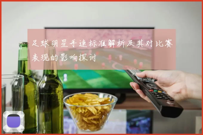 足球明星手速标准解析及其对比赛表现的影响探讨
