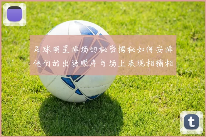 足球明星排场的秘密揭秘如何安排他们的出场顺序与场上表现相辅相成