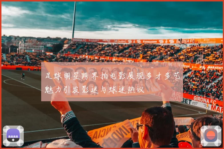 足球明星跨界拍电影展现多才多艺魅力引发影迷与球迷热议