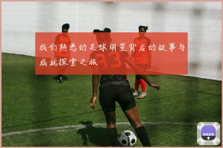 我们熟悉的足球明星背后的故事与成就探索之旅