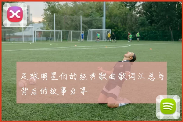 足球明星们的经典歌曲歌词汇总与背后的故事分享