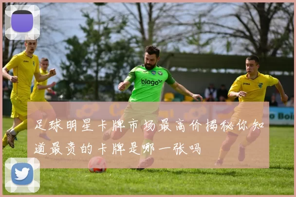 足球明星卡牌市场最高价揭秘你知道最贵的卡牌是哪一张吗