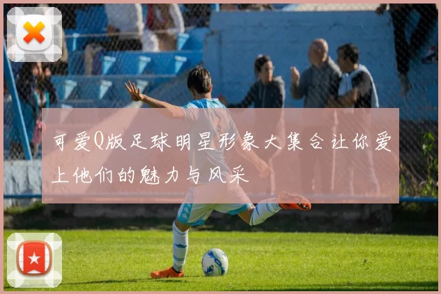 可爱Q版足球明星形象大集合让你爱上他们的魅力与风采
