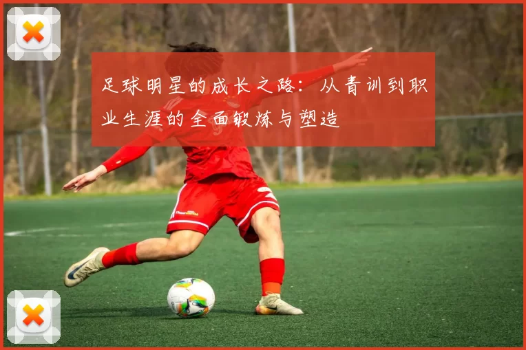 足球明星的成长之路：从青训到职业生涯的全面锻炼与塑造