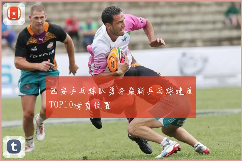 西安乒乓球队勇夺最新乒乓球速度TOP10榜首位置