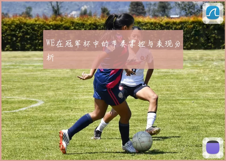 WE在冠军杯中的节奏掌控与表现分析