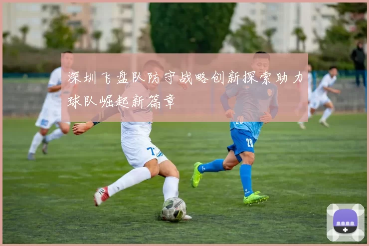 深圳飞盘队防守战略创新探索助力球队崛起新篇章