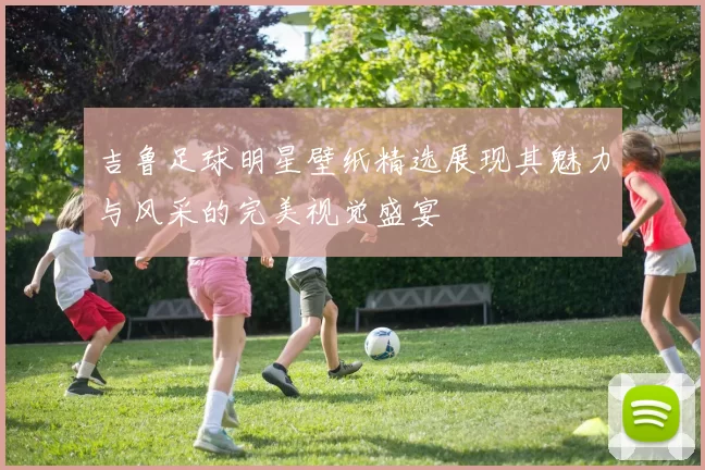 吉鲁足球明星壁纸精选展现其魅力与风采的完美视觉盛宴