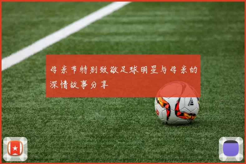 母亲节特别致敬足球明星与母亲的深情故事分享