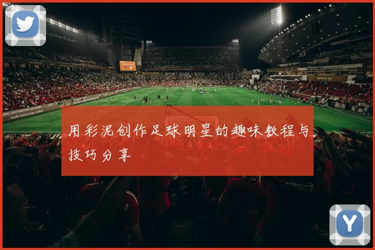 用彩泥创作足球明星的趣味教程与技巧分享