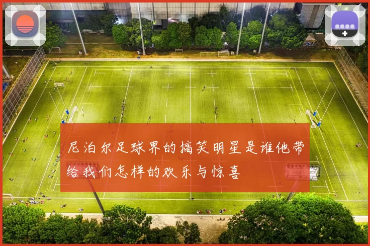 尼泊尔足球界的搞笑明星是谁他带给我们怎样的欢乐与惊喜