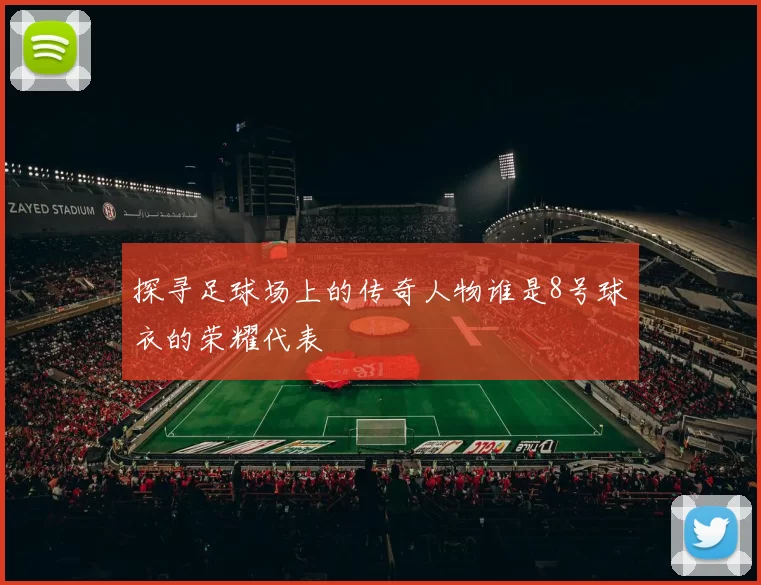 探寻足球场上的传奇人物谁是8号球衣的荣耀代表
