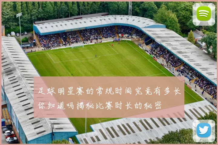 足球明星赛的常规时间究竟有多长你知道吗揭秘比赛时长的秘密