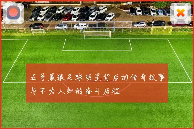 五号最狠足球明星背后的传奇故事与不为人知的奋斗历程