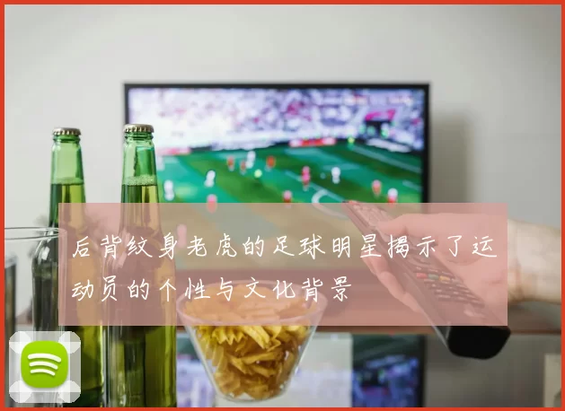 后背纹身老虎的足球明星揭示了运动员的个性与文化背景
