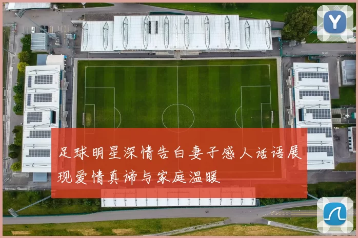 足球明星深情告白妻子感人话语展现爱情真谛与家庭温暖