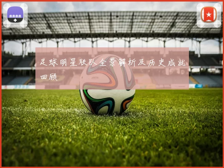 足球明星联队全景解析及历史成就回顾