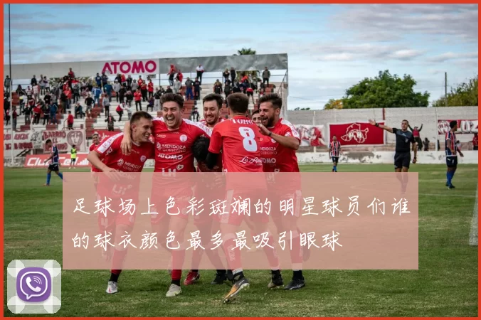 足球场上色彩斑斓的明星球员们谁的球衣颜色最多最吸引眼球