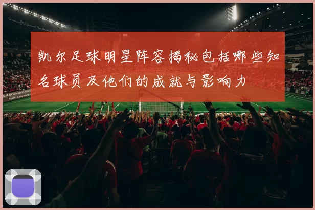 凯尔足球明星阵容揭秘包括哪些知名球员及他们的成就与影响力