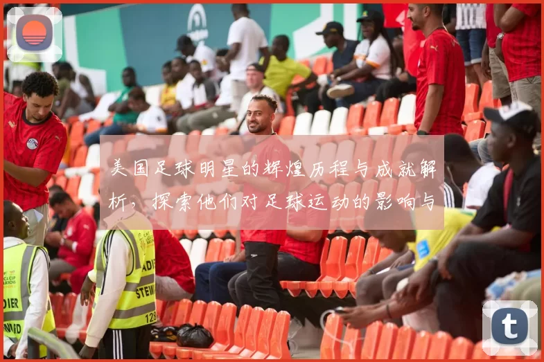 美国足球明星的辉煌历程与成就解析，探索他们对足球运动的影响与贡献