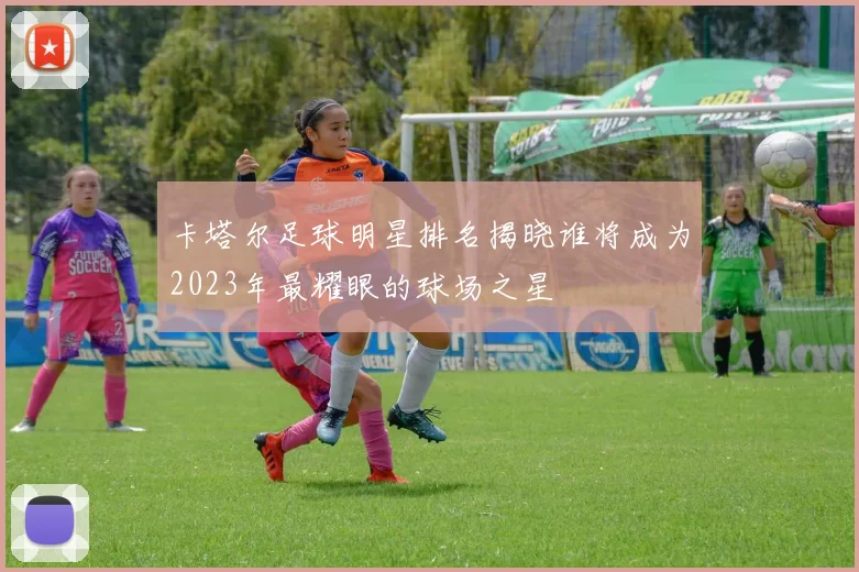 卡塔尔足球明星排名揭晓谁将成为2023年最耀眼的球场之星