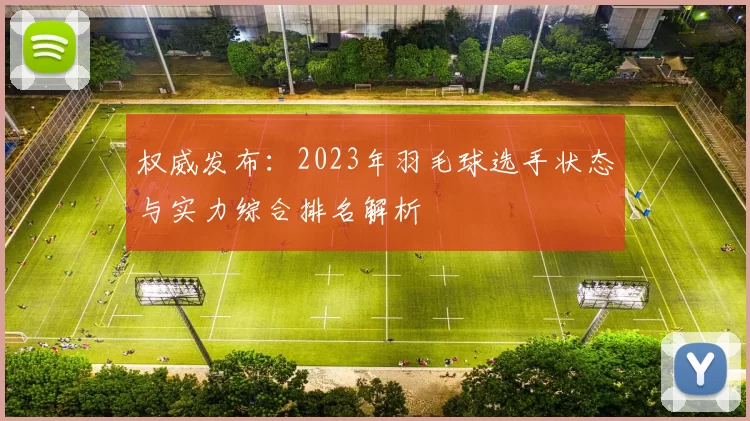 权威发布：2023年羽毛球选手状态与实力综合排名解析