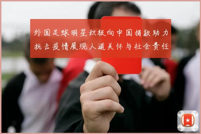 外国足球明星积极向中国捐款助力抗击疫情展现人道关怀与社会责任