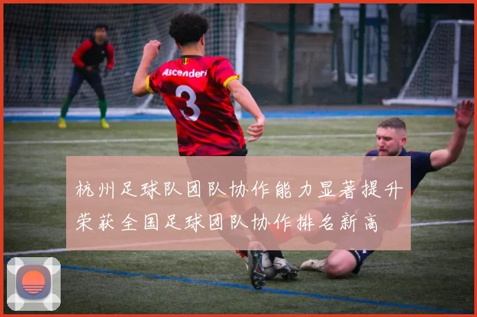 杭州足球队团队协作能力显著提升荣获全国足球团队协作排名新高