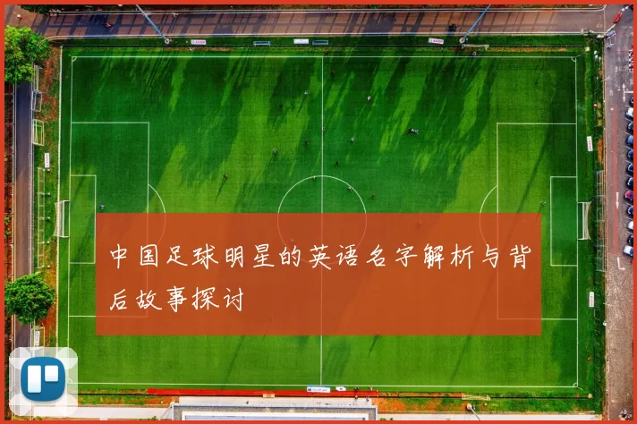 中国足球明星的英语名字解析与背后故事探讨