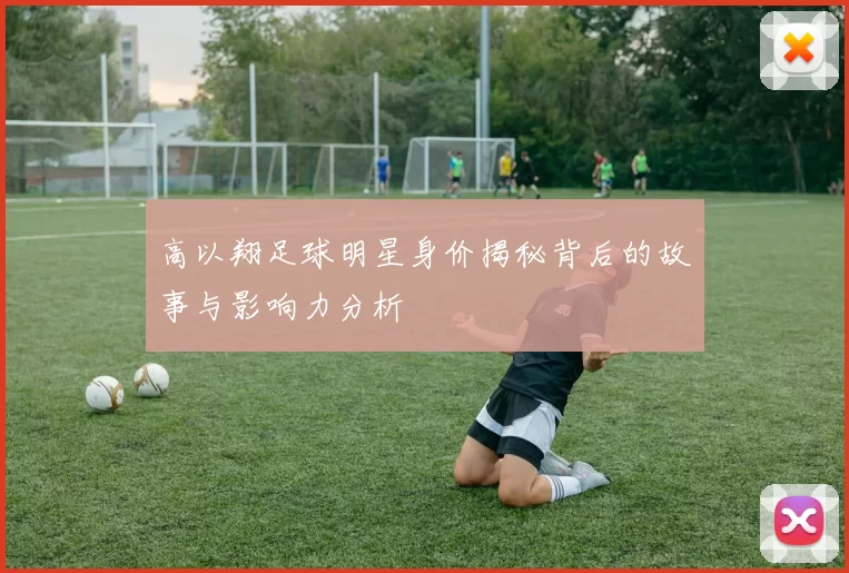 高以翔足球明星身价揭秘背后的故事与影响力分析