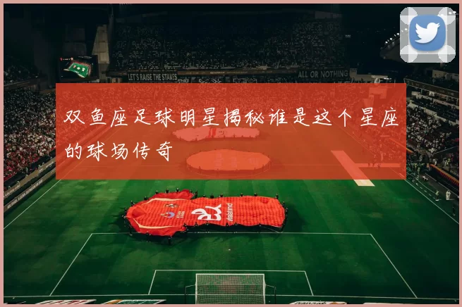双鱼座足球明星揭秘谁是这个星座的球场传奇