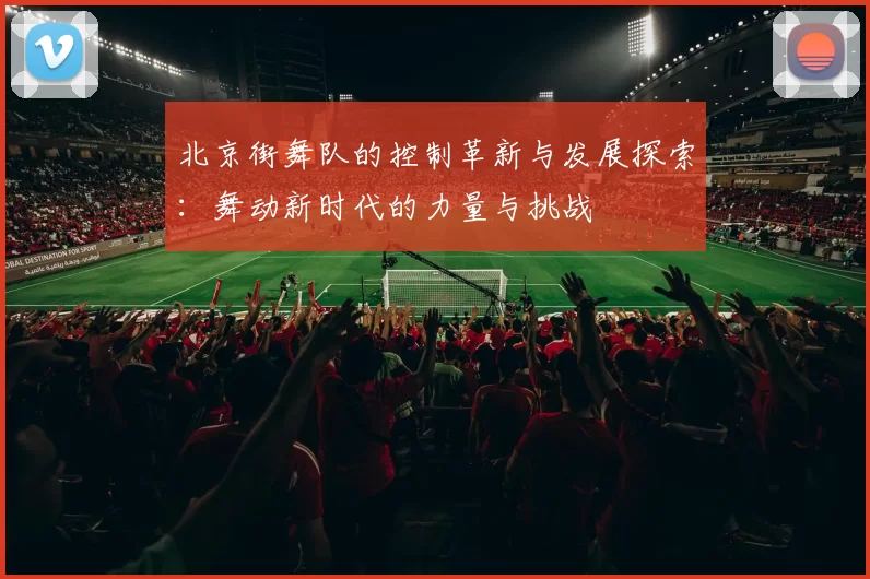 北京街舞队的控制革新与发展探索：舞动新时代的力量与挑战